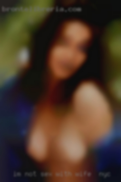 I'm not looking for sex with wife in NYC anything specific.