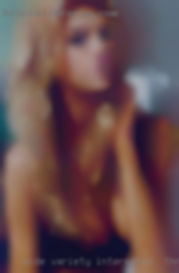 Wide variety of interested in threesomes interests  and hobbies.